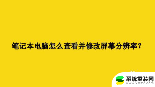 怎么看笔记本分辨率 怎样在笔记本电脑上查看和修改屏幕分辨率