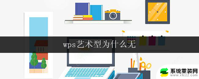 wps艺术型为什么无 wps艺术型为什么无法打开