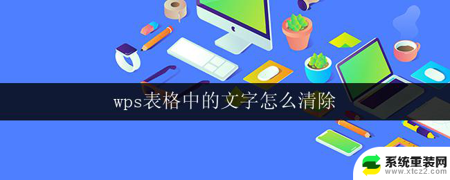 wps表格中的文字怎么清除 如何清除wps表格中的文字