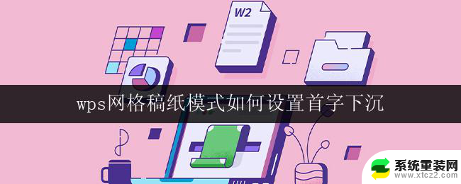 wps网格稿纸模式如何设置首字下沉 如何在wps网格稿纸模式中设置首字下沉