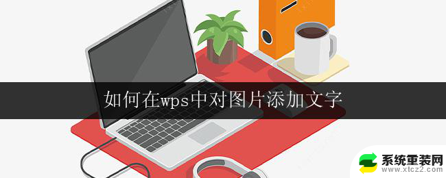 如何在wps中对图片添加文字 wps图片添加文字教程