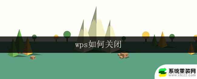 wps如何关闭 wps如何关闭文件