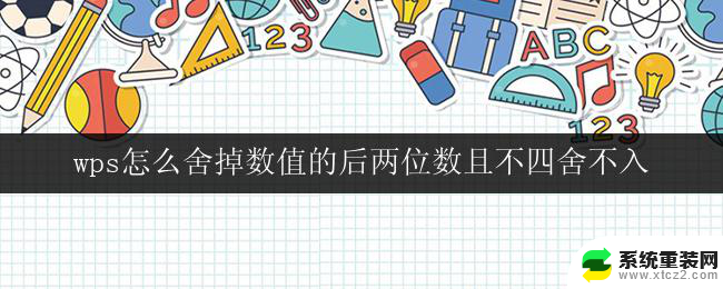 wps怎么舍掉数值的后两位数且不四舍不入 wps怎样去除数值的小数点后两位数且不四舍不入