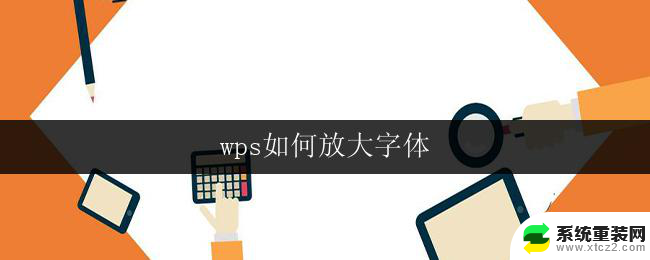 wps如何放大字体 wps文字如何放大字体