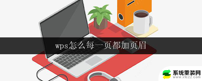 wps怎么每一页都加页眉 wps怎样为每一页添加页眉