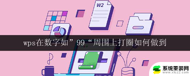 wps在数字如”99“周围上打圈如何做到 wps如何在数字周围打圈