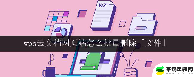 wps云文档网页端怎么批量删除「文件」 wps云文档网页端如何批量删除文件