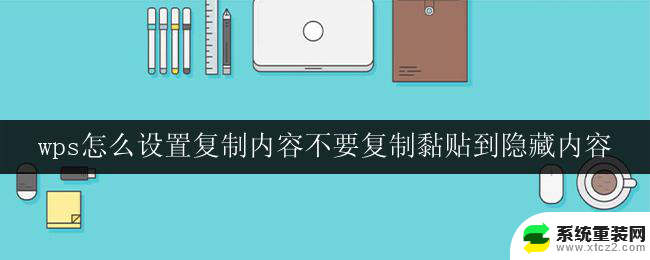 wps怎么设置复制内容不要复制黏贴到隐藏内容 怎样设置wps复制内容不复制隐藏文字