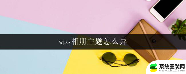 wps相册主题怎么弄 wps相册主题自定义