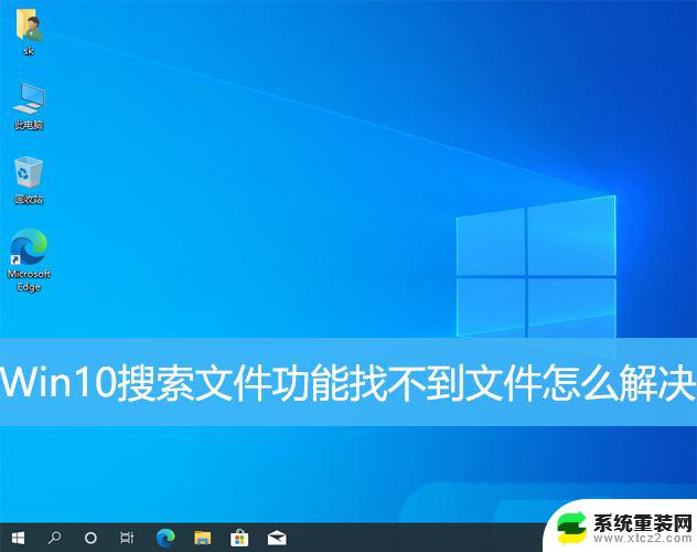 windows10电脑搜索文件中内容 Win10搜索功能找不到文件怎么办